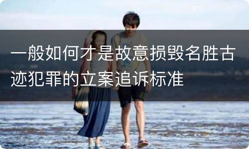 一般如何才是故意损毁名胜古迹犯罪的立案追诉标准