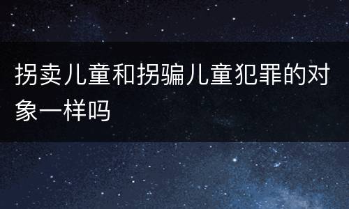 拐卖儿童和拐骗儿童犯罪的对象一样吗