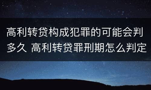 高利转贷构成犯罪的可能会判多久 高利转贷罪刑期怎么判定的