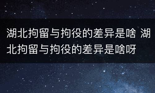 湖北拘留与拘役的差异是啥 湖北拘留与拘役的差异是啥呀