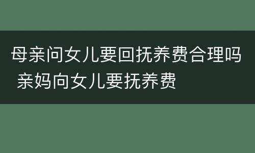 母亲问女儿要回抚养费合理吗 亲妈向女儿要抚养费