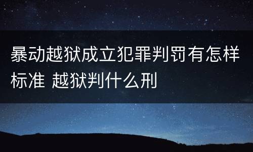 暴动越狱成立犯罪判罚有怎样标准 越狱判什么刑