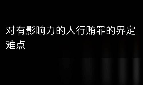 对有影响力的人行贿罪的界定难点