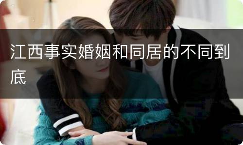 江西事实婚姻和同居的不同到底