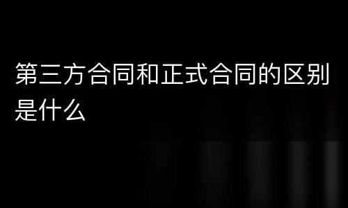 第三方合同和正式合同的区别是什么