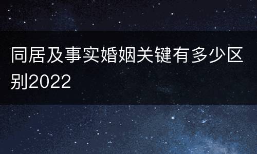 同居及事实婚姻关键有多少区别2022