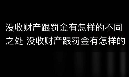 没收财产跟罚金有怎样的不同之处 没收财产跟罚金有怎样的不同之处呢