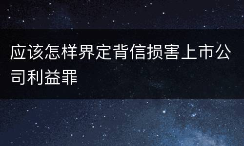 应该怎样界定背信损害上市公司利益罪