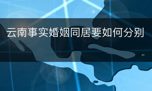 云南事实婚姻同居要如何分别