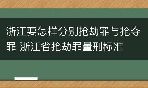 浙江要怎样分别抢劫罪与抢夺罪 浙江省抢劫罪量刑标准