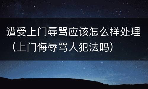 遭受上门辱骂应该怎么样处理（上门侮辱骂人犯法吗）