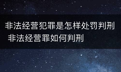 非法经营犯罪是怎样处罚判刑 非法经营罪如何判刑