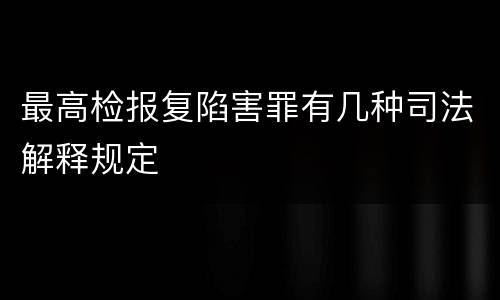 最高检报复陷害罪有几种司法解释规定