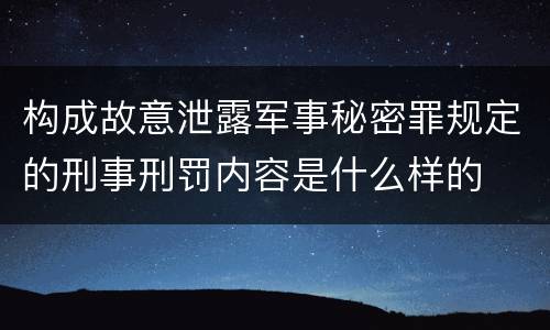 构成故意泄露军事秘密罪规定的刑事刑罚内容是什么样的