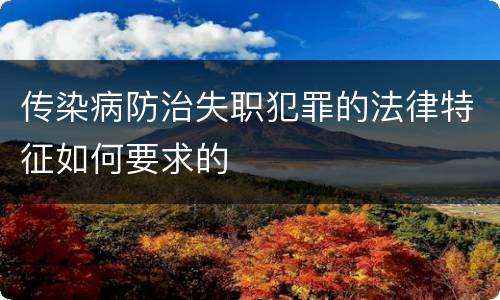 传染病防治失职犯罪的法律特征如何要求的
