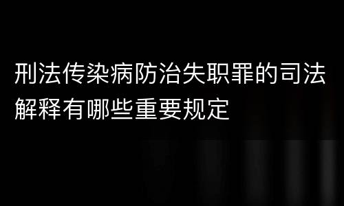 刑法传染病防治失职罪的司法解释有哪些重要规定