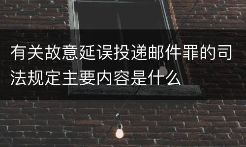 有关故意延误投递邮件罪的司法规定主要内容是什么