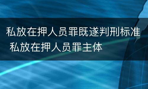 私放在押人员罪既遂判刑标准 私放在押人员罪主体