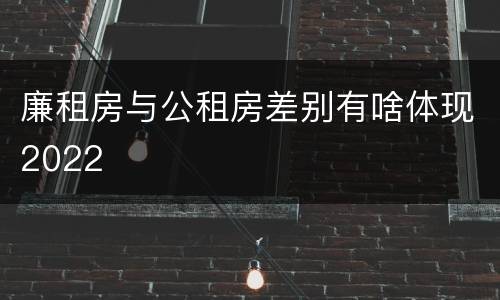 廉租房与公租房差别有啥体现2022