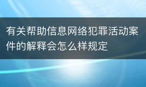有关帮助信息网络犯罪活动案件的解释会怎么样规定