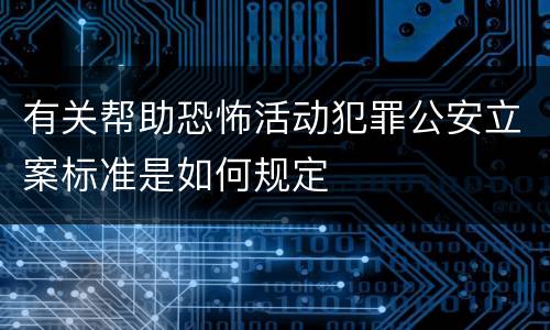 有关帮助恐怖活动犯罪公安立案标准是如何规定