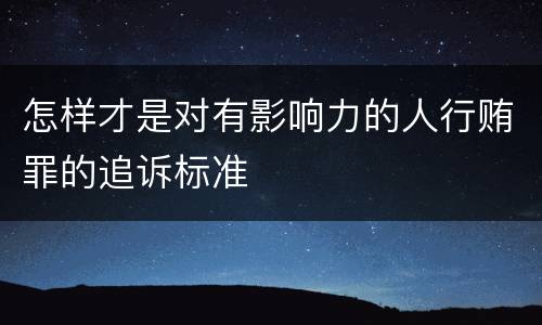 怎样才是对有影响力的人行贿罪的追诉标准
