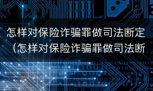 怎样对保险诈骗罪做司法断定（怎样对保险诈骗罪做司法断定）