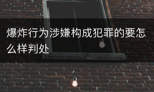 爆炸行为涉嫌构成犯罪的要怎么样判处