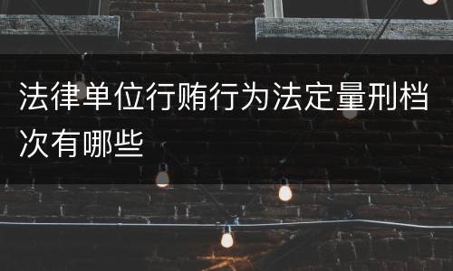 法律单位行贿行为法定量刑档次有哪些