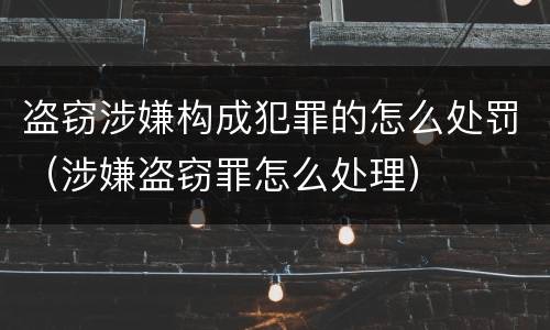 盗窃涉嫌构成犯罪的怎么处罚（涉嫌盗窃罪怎么处理）