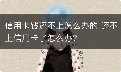 信用卡钱还不上怎么办的 还不上信用卡了怎么办?