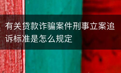 有关贷款诈骗案件刑事立案追诉标准是怎么规定