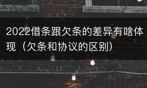 2022借条跟欠条的差异有啥体现（欠条和协议的区别）