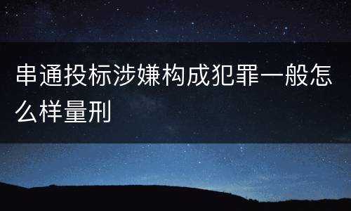 串通投标涉嫌构成犯罪一般怎么样量刑
