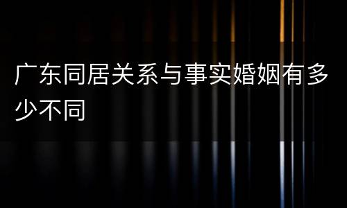 广东同居关系与事实婚姻有多少不同