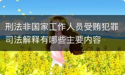 刑法非国家工作人员受贿犯罪司法解释有哪些主要内容
