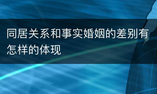 同居关系和事实婚姻的差别有怎样的体现