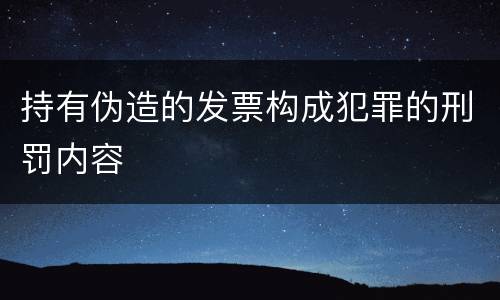 持有伪造的发票构成犯罪的刑罚内容