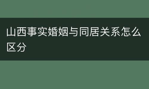 山西事实婚姻与同居关系怎么区分