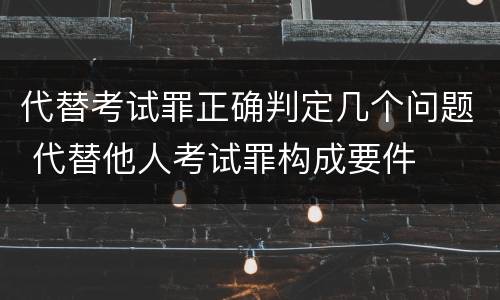 代替考试罪正确判定几个问题 代替他人考试罪构成要件