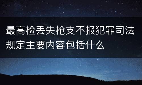 最高检丢失枪支不报犯罪司法规定主要内容包括什么