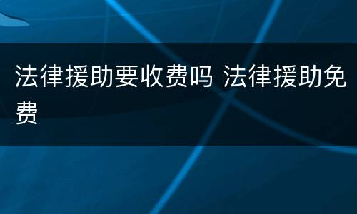 法律援助要收费吗 法律援助免费
