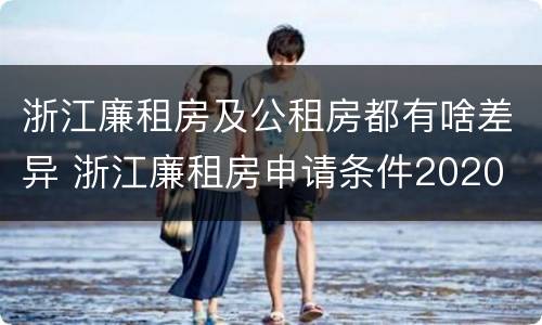浙江廉租房及公租房都有啥差异 浙江廉租房申请条件2020