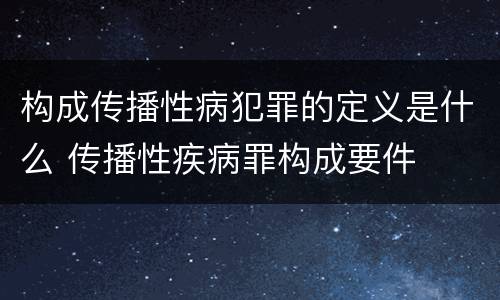 构成传播性病犯罪的定义是什么 传播性疾病罪构成要件