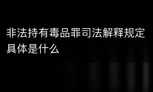 非法持有毒品罪司法解释规定具体是什么