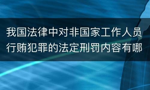 我国法律中对非国家工作人员行贿犯罪的法定刑罚内容有哪些