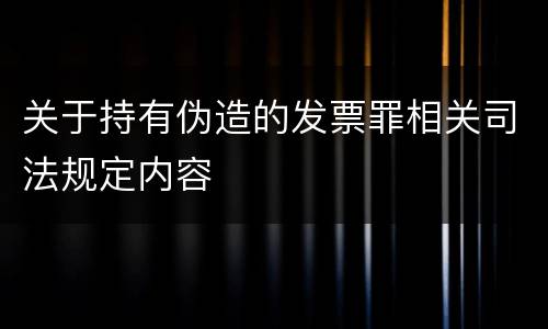 关于持有伪造的发票罪相关司法规定内容