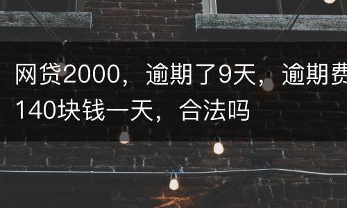 网贷2000，逾期了9天，逾期费140块钱一天，合法吗