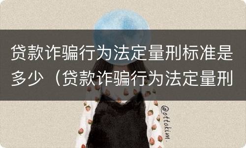 贷款诈骗行为法定量刑标准是多少（贷款诈骗行为法定量刑标准是多少年）