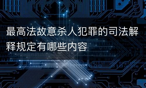 最高法故意杀人犯罪的司法解释规定有哪些内容